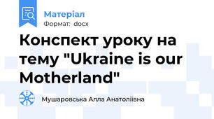Конспект уроку на тему "Ukraine is our Motherland"
