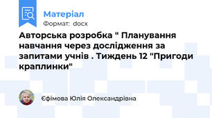 Авторська розробка " Планування навчання через дослідження за запитами учнів . Тиждень 12 "Пригоди краплинки"