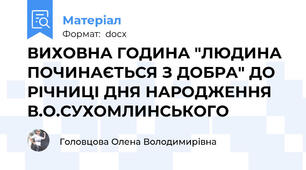 ВИХОВНА ГОДИНА "ЛЮДИНА ПОЧИНАЄТЬСЯ З ДОБРА" ДО РІЧНИЦІ ДНЯ НАРОДЖЕННЯ В.О.СУХОМЛИНСЬКОГО
