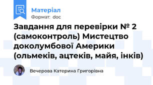 Завдання для перевірки № 2 (самоконтроль) Мистецтво доколумбової Америки (ольмеків, ацтеків, майя, інків)