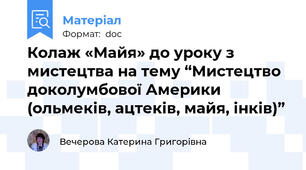 Колаж «Майя» до уроку з мистецтва на тему “Мистецтво доколумбової Америки (ольмеків, ацтеків, майя, інків)”