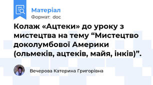 Колаж «Ацтеки» до уроку з мистецтва на тему “Мистецтво доколумбової Америки (ольмеків, ацтеків, майя, інків)”.