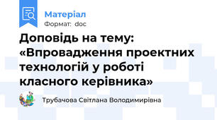 Доповідь на тему: «Впровадження проектних технологій у роботі класного керівника»