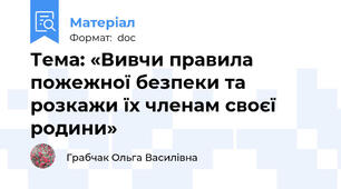 Тема: «Вивчи правила пожежної безпеки та розкажи їх членам своєї родини»