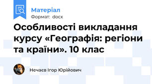 Особливості викладання курсу «Географія: регіони та країни». 10 клас