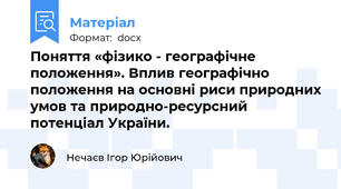 Поняття «фізико - географічне положення». Вплив географічно положення на основні риси природних умов та природно-ресурсний потенціал України.