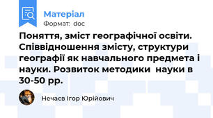 Поняття, зміст географічної освіти. Співвідношення змісту, структури географії як навчального предмета і науки. Розвиток методики  науки в 30-50 рр.