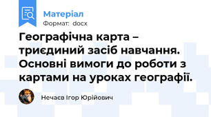Географічна карта – триєдиний засіб навчання. Основні вимоги до роботи з картами на уроках географії.