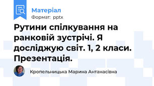 Рутини спілкування на ранковій зустрічі. Я досліджую світ. 1, 2 класи. Презентація.