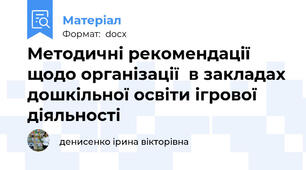 Методичні рекомендації щодо організації  в закладах дошкільної освіти ігрової діяльності