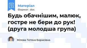 Будь обачнішим, малюк, гостре не бери до рук! (друга молодша група)
