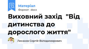 Виховний захід  "Від дитинства до дорослого життя"