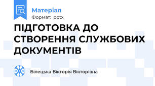 ПІДГОТОВКА ДО СТВОРЕННЯ СЛУЖБОВИХ ДОКУМЕНТІВ