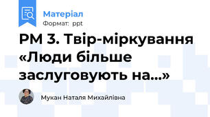 РМ 3. Твір-міркування  «Люди більше заслуговують на…»