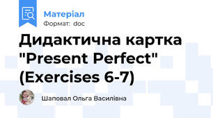 Дидактична картка "Present Perfect" (Exercises 6-7)