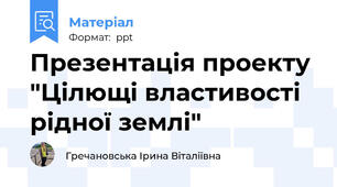 Презентація проекту "Цілющі властивості рідної землі"