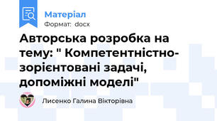 Авторська розробка на тему: " Компетентністно- зорієнтовані задачі, допоміжні моделі"