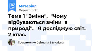 Тема 1 "Зміни".  "Чому відбуваються зміни  в природі".   Я досліджую світ. 2 клас.