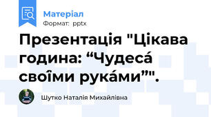 Презентація "Цікава година: “Чудеса́ свої́ми рука́ми”".