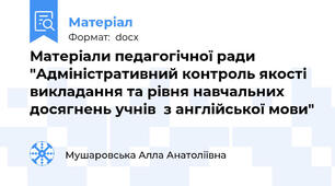Матеріали педагогічної ради "Адміністративний контроль якості викладання та рівня навчальних досягнень учнів  з англійської мови"
