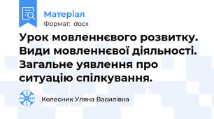Урок мовленнєвого розвитку. Види мовленнєвої діяльності. Загальне уявлення про ситуацію спілкування.