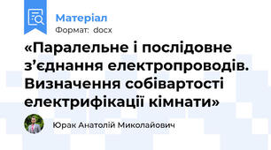 «Паралельне і послідовне з’єднання електропроводів. Визначення собівартості електрифікації кімнати»