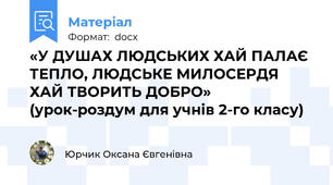 «У ДУШАХ ЛЮДСЬКИХ ХАЙ ПАЛАЄ ТЕПЛО, ЛЮДСЬКЕ МИЛОСЕРДЯ ХАЙ ТВОРИТЬ ДОБРО» (урок-роздум для учнів 2-го класу)