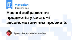 Наочні зображення предметів у системі аксонометричних проекцій.