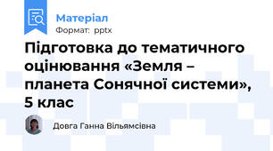 Підготовка до тематичного оцінювання «Земля – планета Сонячної системи», 5 клас