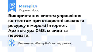 Використання систем управління контентом при створенні власного ресурсу в мережі Інтернет. Архітектура CMS, їх види та переваги.