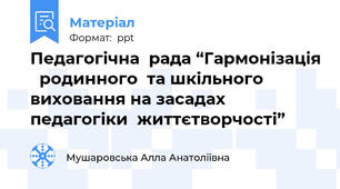 Педагогічна  рада “Гармонізація   родинного  та шкільного виховання на засадах  педагогіки  життєтворчості”