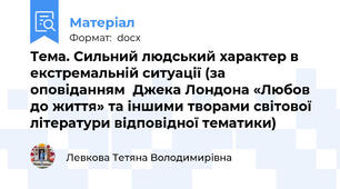 Тема. Сильний людський характер в екстремальній ситуації (за оповіданням  Джека Лондона «Любов до життя» та іншими творами світової літератури відповідної тематики)