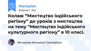 Колаж “Мистецтво індійського регіону” до уроків з мистецтва на тему “Мистецтво індійського культурного регіону” в 10 класі.