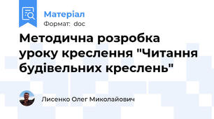 Методична розробка уроку креслення "Читання будівельних креслень"