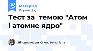 Тест за  темою "Атом і атомне ядро"