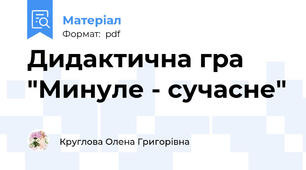 Дидактична гра "Минуле - сучасне"
