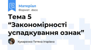 Тема 5 “Закономірності успадкування ознак”