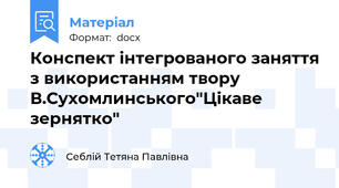 Конспект інтегрованого заняття з використанням твору В.Сухомлинського"Цікаве зернятко"