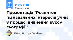 Презентація "Розвиток пізнавальних інтересів учнів у процесі вивчення курсу географії"
