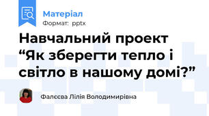Навчальний проект “Як зберегти тепло і світло в нашому домі?”