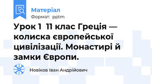 Урок 1  11 клас Греція — колиска європейської цивілізації. Монастирі й замки Європи.