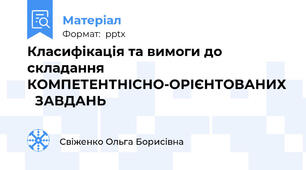 Класифікація та вимоги до складання КОМПЕТЕНТНІСНО-ОРІЄНТОВАНИХ   ЗАВДАНЬ