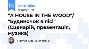 "A HOUSE IN THE WOOD"/ "Будиночок в лісі" (Сценарій, презентація, музика)