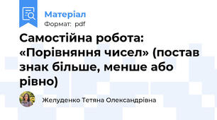 Самостійна робота: «Порівняння чисел» (постав знак більше, менше або рівно)