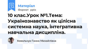 10 клас.Урок №1.Тема: Українознавство як цілісна системна наука, інтегративна навчальна дисципліна.
