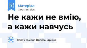 Не кажи не вмію, а кажи навчусь