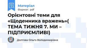 Орієнтовні теми для «Щоденника вражень»( ТЕМА ТИЖНЯ 7. МИ – ПІДПРИЄМЛИВІ)
