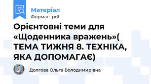 Орієнтовні теми для «Щоденника вражень»( ТЕМА ТИЖНЯ 8. ТЕХНІКА, ЯКА ДОПОМАГАЄ)