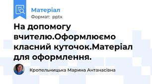 На допомогу вчителю.Оформлюємо класний куточок.Матеріал для оформлення.