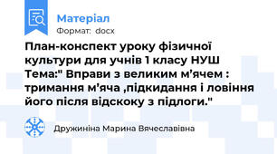 План-конспект уроку фізичної культури для учнів 1 класу НУШ  Тема:" Вправи з великим м’ячем : тримання м’яча ,підкидання і ловіння його після відскоку з підлоги."